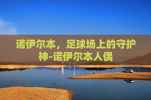 诺伊尔本，足球场上的守护神-诺伊尔本人偶