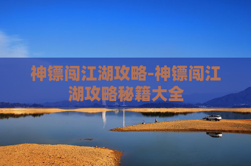 神镖闯江湖攻略-神镖闯江湖攻略秘籍大全