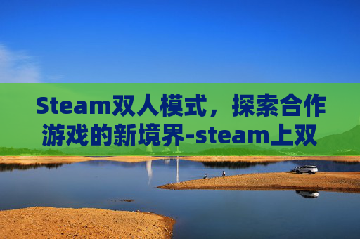 Steam双人模式，探索合作游戏的新境界-steam上双人
