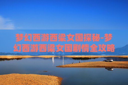 梦幻西游西梁女国探秘-梦幻西游西梁女国剧情全攻略