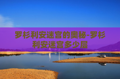 罗杉利安迷宫的奥秘-罗杉利安迷宫多少层