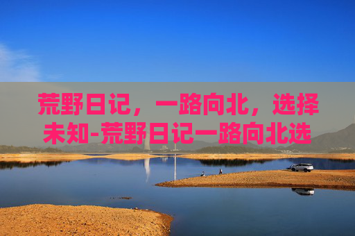 荒野日记,一路向北,选择未知-荒野日记一路向北选择巴黎南下沙特尔 荒野日记,一路向北,选择未知-荒野日记一路向北选择巴黎南下沙特尔