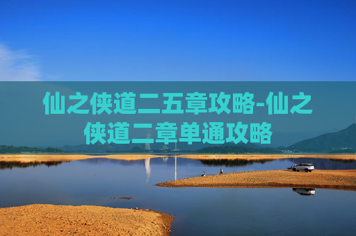 仙之侠道二五章攻略-仙之侠道二章单通攻略