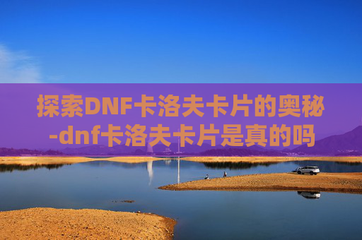 探索DNF卡洛夫卡片的奥秘-dnf卡洛夫卡片是真的吗