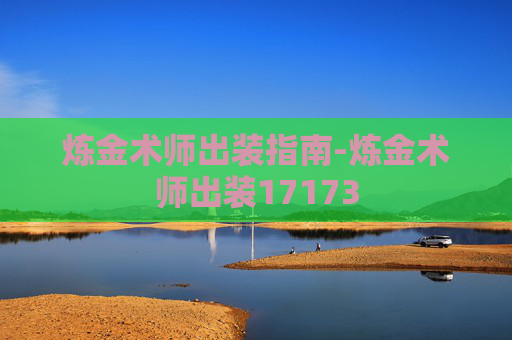 炼金术师出装指南-炼金术师出装17173 炼金术师出装指南-炼金术师出装17173