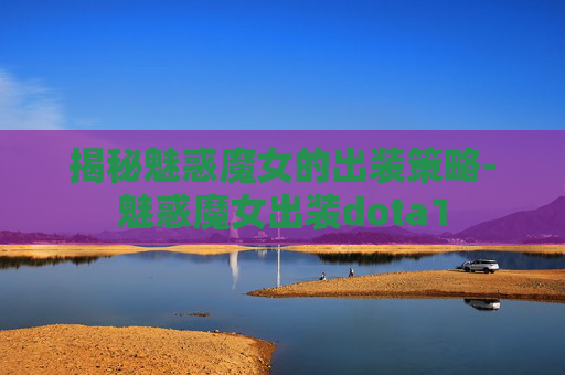 揭秘魅惑魔女的出装策略-魅惑魔女出装dota1