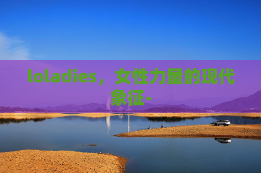 loladies，女性力量的现代象征-
