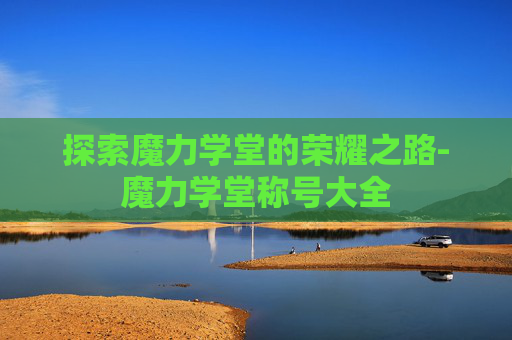 探索魔力学堂的荣耀之路-魔力学堂称号大全