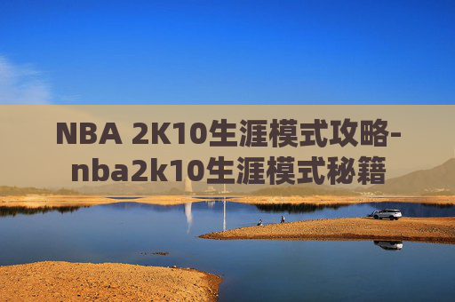 NBA 2K10生涯模式攻略-nba2k10生涯模式秘籍