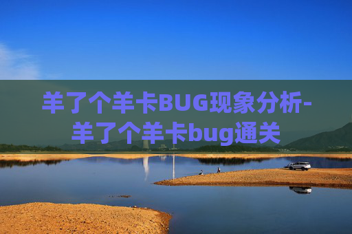 羊了个羊卡BUG现象分析-羊了个羊卡bug通关