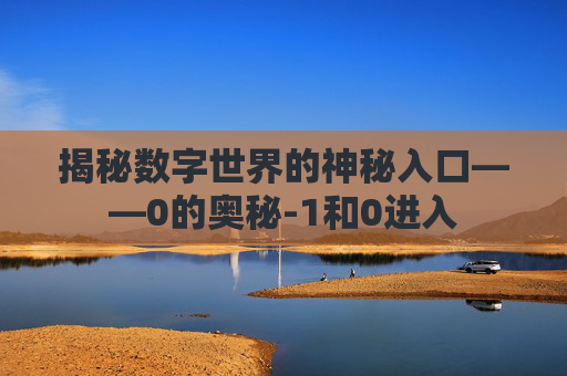 揭秘数字世界的神秘入口——0的奥秘-1和0进入
