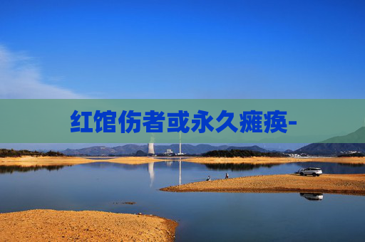 红馆伤者或永久瘫痪-