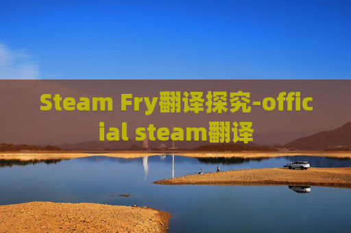 Steam Fry翻译探究-official steam翻译 Steam Fry翻译探究-official steam翻译