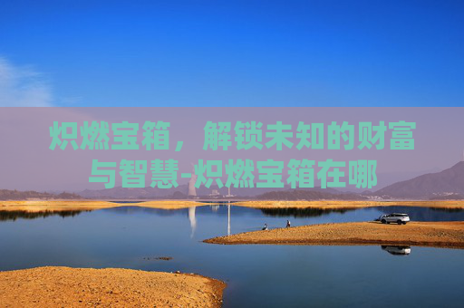 炽燃宝箱，解锁未知的财富与智慧-炽燃宝箱在哪