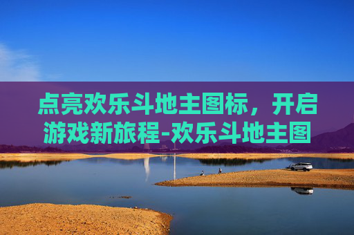 点亮欢乐斗地主图标，开启游戏新旅程-欢乐斗地主图标怎么点亮不了