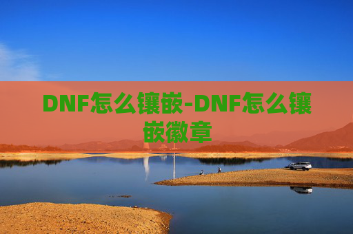 DNF怎么镶嵌-DNF怎么镶嵌徽章