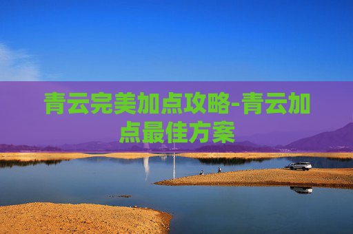 青云完美加点攻略-青云加点最佳方案
