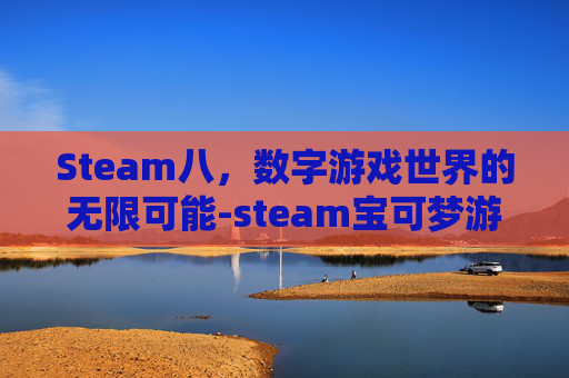 Steam八，数字游戏世界的无限可能-steam宝可梦游戏