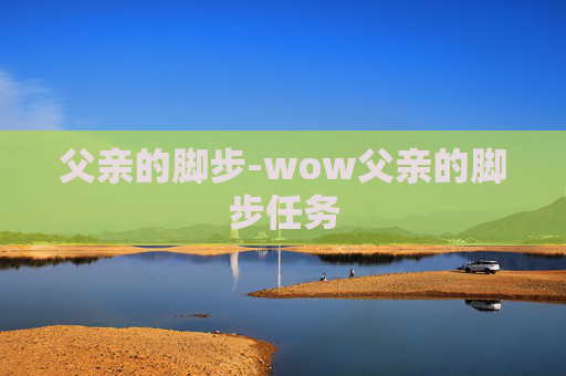 父亲的脚步-wow父亲的脚步任务