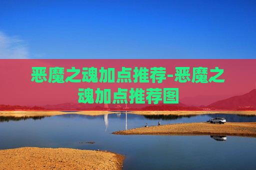 恶魔之魂加点推荐-恶魔之魂加点推荐图 恶魔之魂加点推荐-恶魔之魂加点推荐图