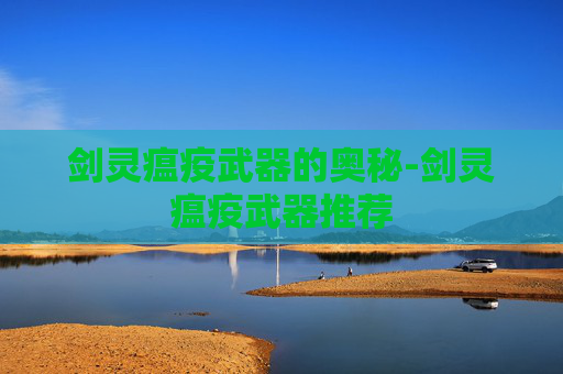 剑灵瘟疫武器的奥秘-剑灵瘟疫武器推荐 剑灵瘟疫武器的奥秘-剑灵瘟疫武器推荐