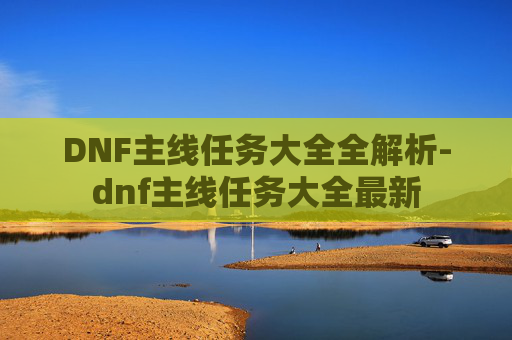 DNF主线任务大全全解析-dnf主线任务大全最新