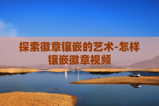 探索徽章镶嵌的艺术-怎样镶嵌徽章视频 探索徽章镶嵌的艺术-怎样镶嵌徽章视频