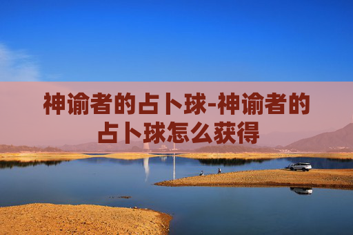 神谕者的占卜球-神谕者的占卜球怎么获得 神谕者的占卜球-神谕者的占卜球怎么获得