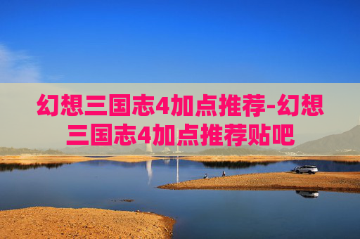 幻想三国志4加点推荐-幻想三国志4加点推荐贴吧