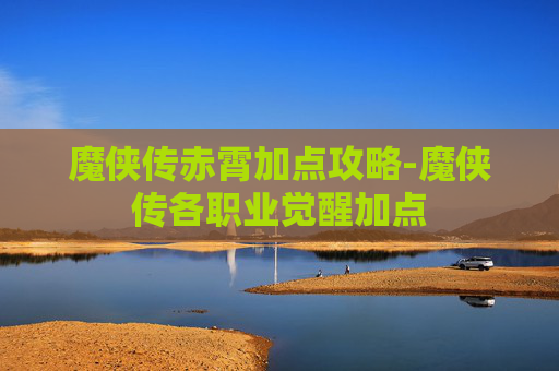 魔侠传赤霄加点攻略-魔侠传各职业觉醒加点