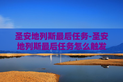 圣安地列斯最后任务-圣安地列斯最后任务怎么触发
