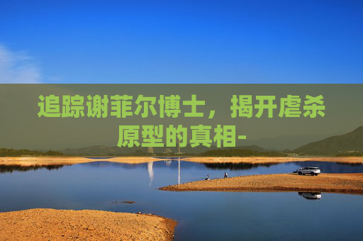追踪谢菲尔博士，揭开虐杀原型的真相-