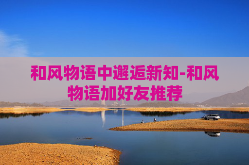 和风物语中邂逅新知-和风物语加好友推荐 和风物语中邂逅新知-和风物语加好友推荐