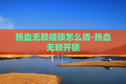 热血无赖撬锁怎么撬-热血无赖开锁