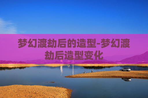 梦幻渡劫后的造型-梦幻渡劫后造型变化