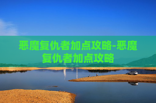 恶魔复仇者加点攻略-恶魔复仇者加点攻略