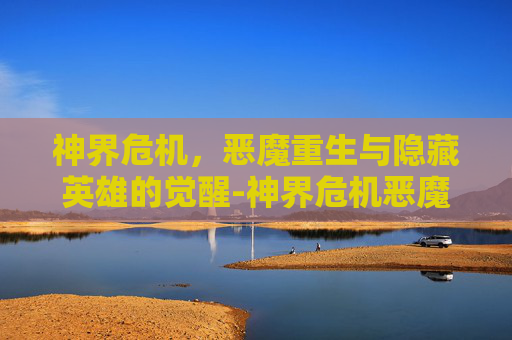 神界危机，恶魔重生与隐藏英雄的觉醒-神界危机恶魔重生隐藏英雄怎么打
