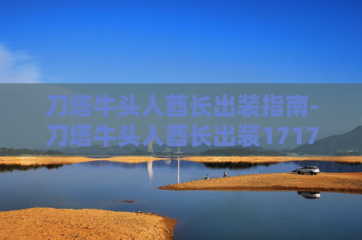 刀塔牛头人酋长出装指南-刀塔牛头人酋长出装17173