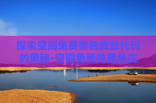 探索空间免费黑色皮肤代码的奥秘-空间免费纯黑色皮肤