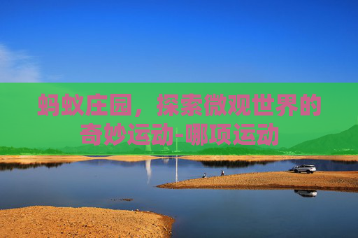 蚂蚁庄园，探索微观世界的奇妙运动-哪项运动