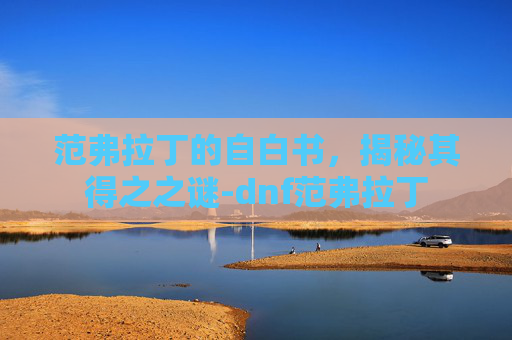 范弗拉丁的自白书，揭秘其得之之谜-dnf范弗拉丁