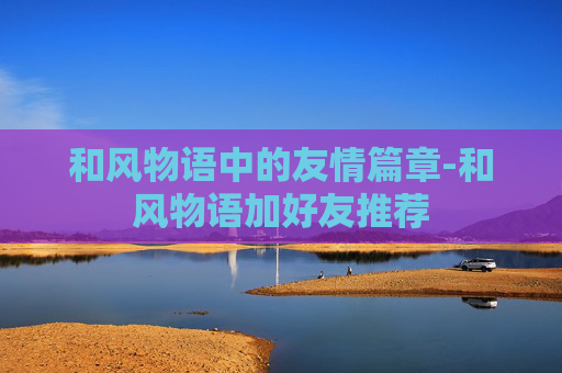 和风物语中的友情篇章-和风物语加好友推荐