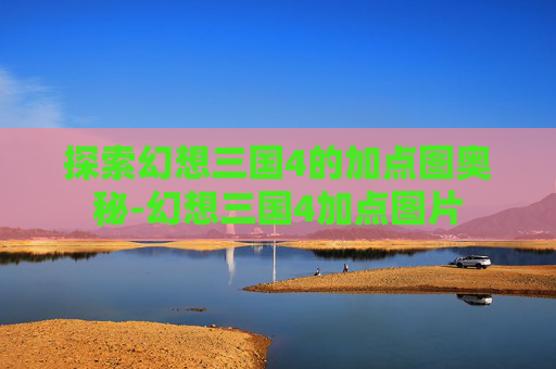 探索幻想三国4的加点图奥秘-幻想三国4加点图片