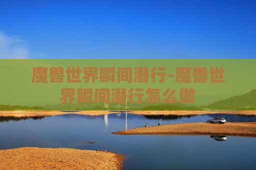 魔兽世界瞬间潜行-魔兽世界瞬间潜行怎么做