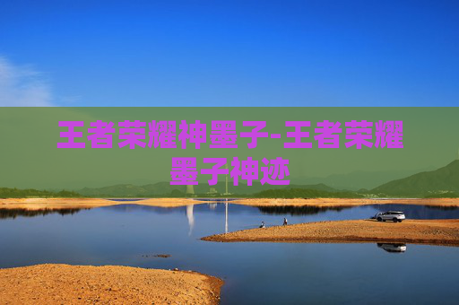 王者荣耀神墨子-王者荣耀墨子神迹