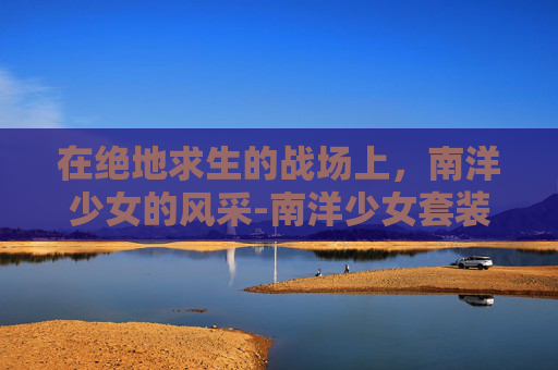 在绝地求生的战场上，南洋少女的风采-南洋少女套装