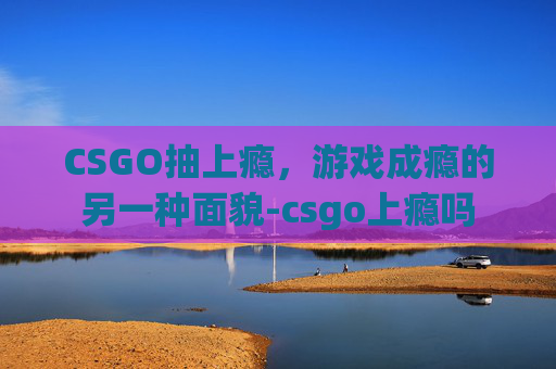CSGO抽上瘾，游戏成瘾的另一种面貌-csgo上瘾吗