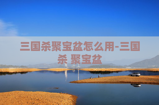 三国杀聚宝盆怎么用-三国杀 聚宝盆