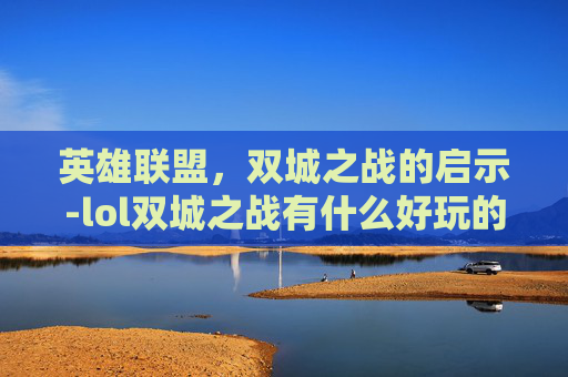 英雄联盟，双城之战的启示-lol双城之战有什么好玩的