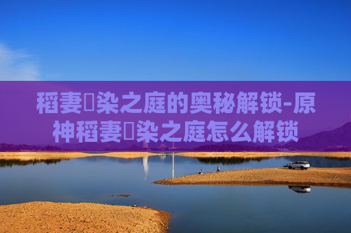 稻妻椛染之庭的奥秘解锁-原神稻妻椛染之庭怎么解锁